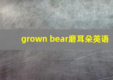 grown bear磨耳朵英语